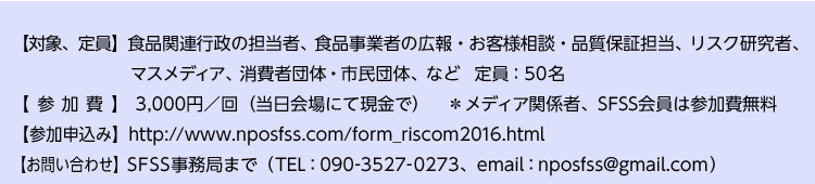 対象・定員：食品関連行政の担当者、食品事業者の広報・お客様相談・品質保証担当、リスク研究者、マスメディア、消費者団体・市民団体、など　定員：40名